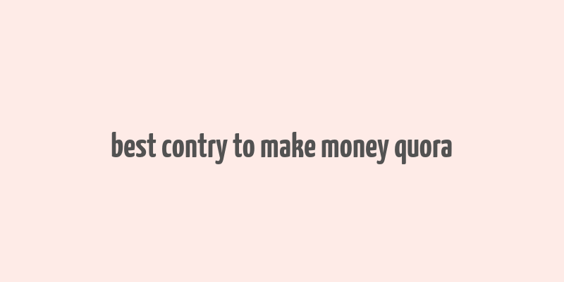 best contry to make money quora