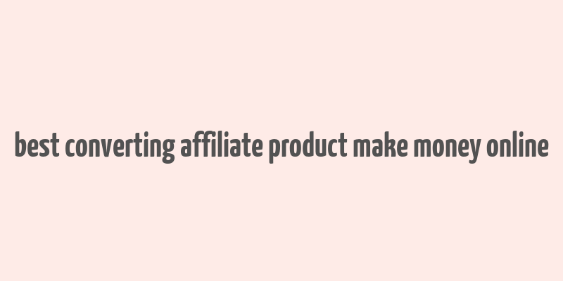 best converting affiliate product make money online