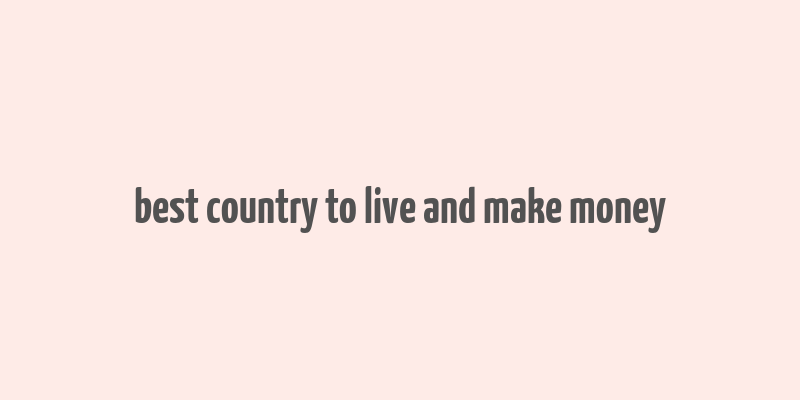 best country to live and make money