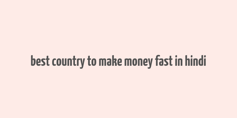 best country to make money fast in hindi