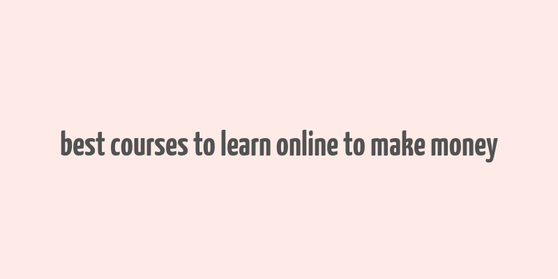 best courses to learn online to make money