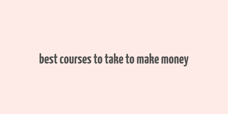 best courses to take to make money