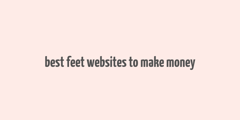 best feet websites to make money