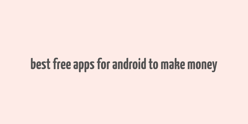 best free apps for android to make money