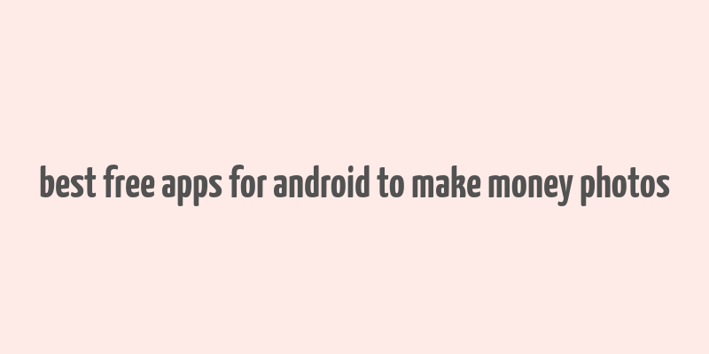 best free apps for android to make money photos