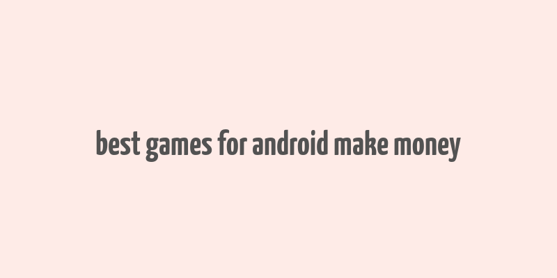 best games for android make money