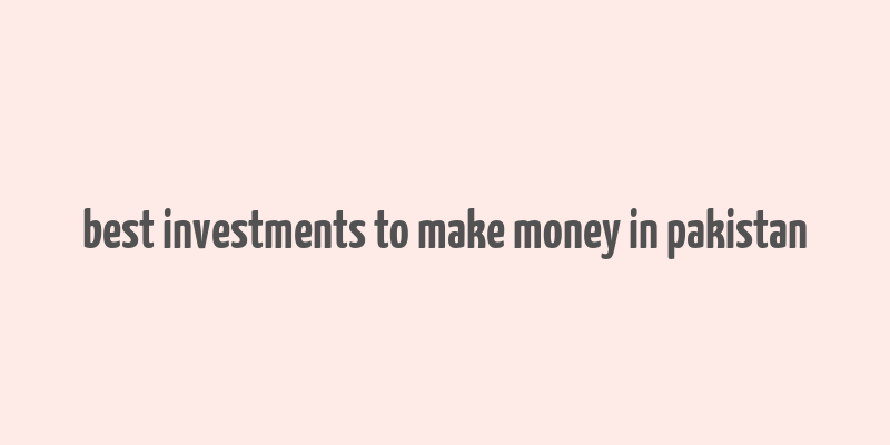 best investments to make money in pakistan