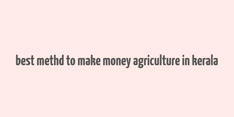 best methd to make money agriculture in kerala