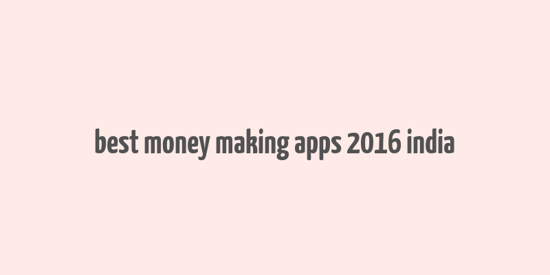 best money making apps 2016 india