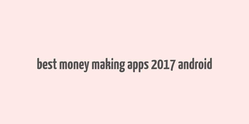 best money making apps 2017 android