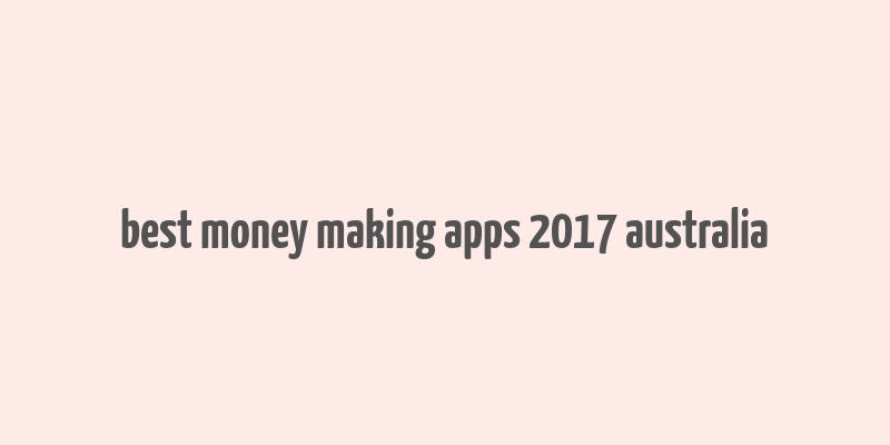 best money making apps 2017 australia