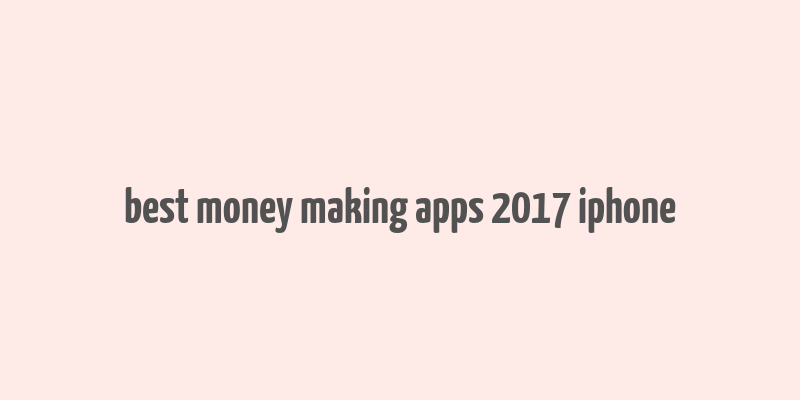 best money making apps 2017 iphone