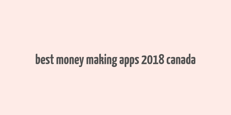 best money making apps 2018 canada