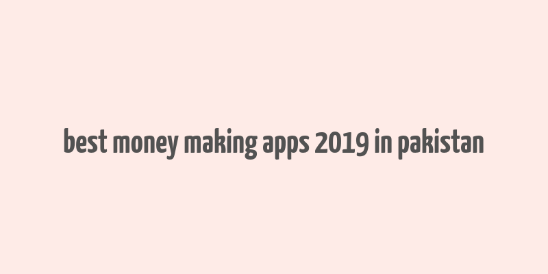 best money making apps 2019 in pakistan