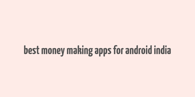 best money making apps for android india