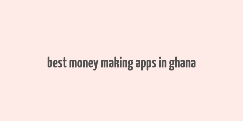 best money making apps in ghana