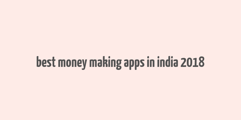 best money making apps in india 2018