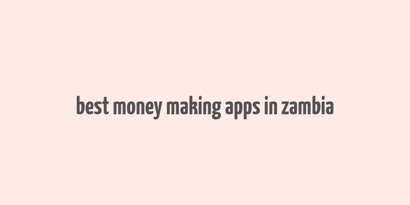 best money making apps in zambia