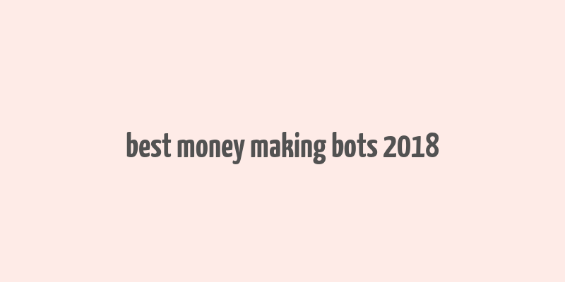 best money making bots 2018