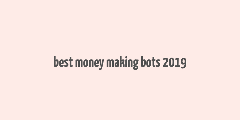 best money making bots 2019