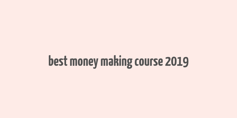 best money making course 2019