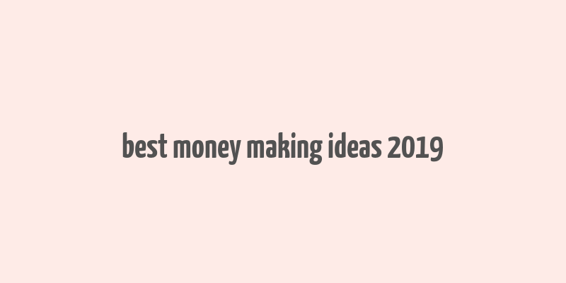 best money making ideas 2019