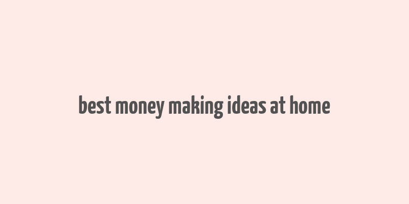 best money making ideas at home