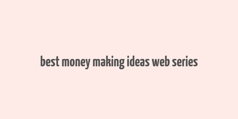 best money making ideas web series