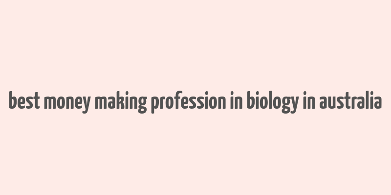 best money making profession in biology in australia