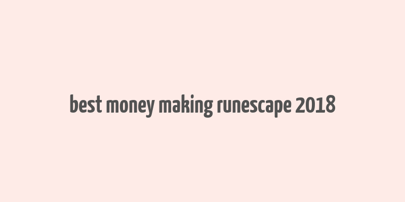 best money making runescape 2018