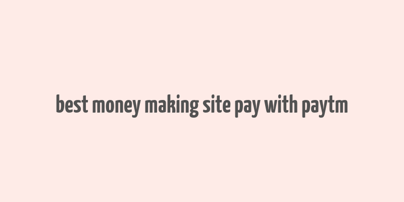 best money making site pay with paytm