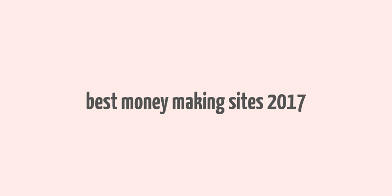 best money making sites 2017