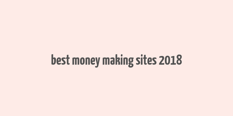 best money making sites 2018