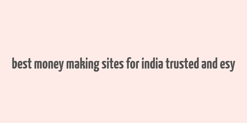 best money making sites for india trusted and esy