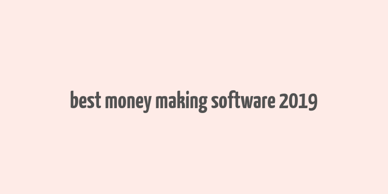 best money making software 2019