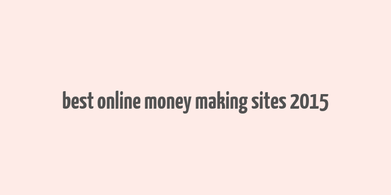 best online money making sites 2015