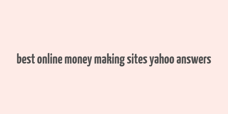 best online money making sites yahoo answers