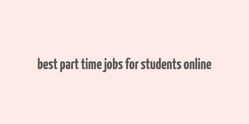 best part time jobs for students online