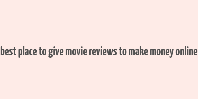 best place to give movie reviews to make money online