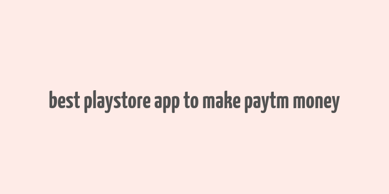 best playstore app to make paytm money