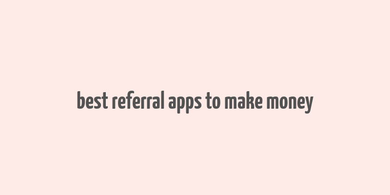 best referral apps to make money