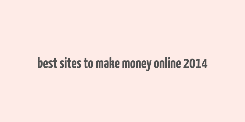 best sites to make money online 2014