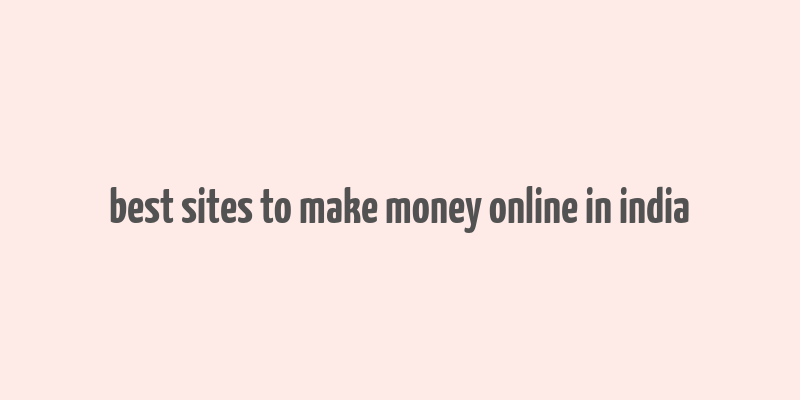 best sites to make money online in india