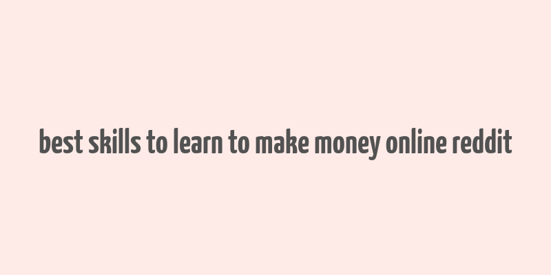 best skills to learn to make money online reddit