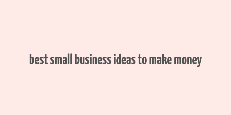 best small business ideas to make money