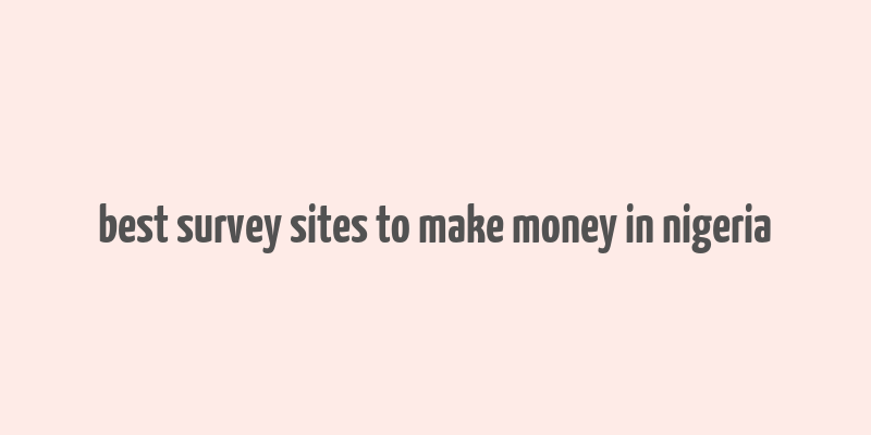 best survey sites to make money in nigeria