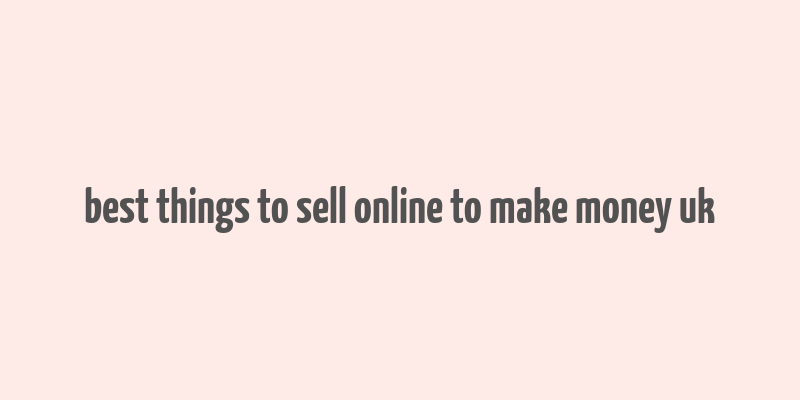 best things to sell online to make money uk