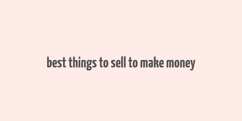 best things to sell to make money