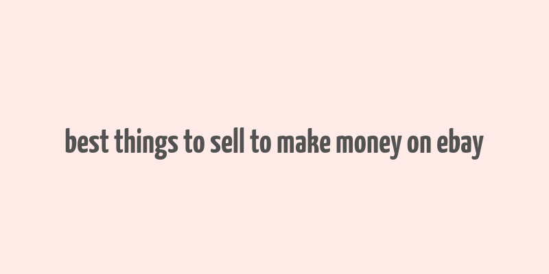 best things to sell to make money on ebay