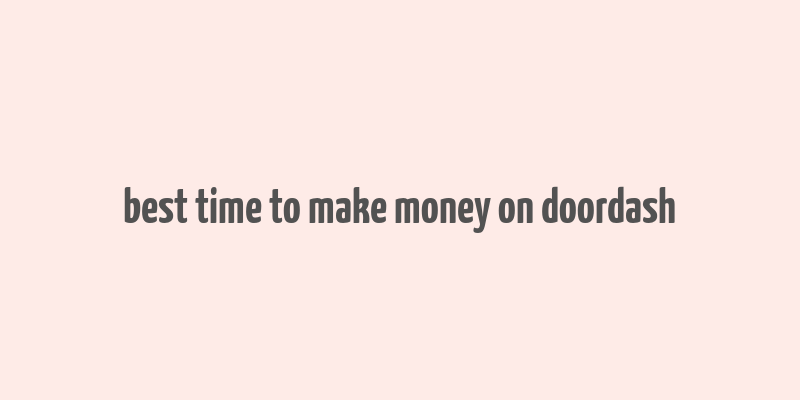 best time to make money on doordash